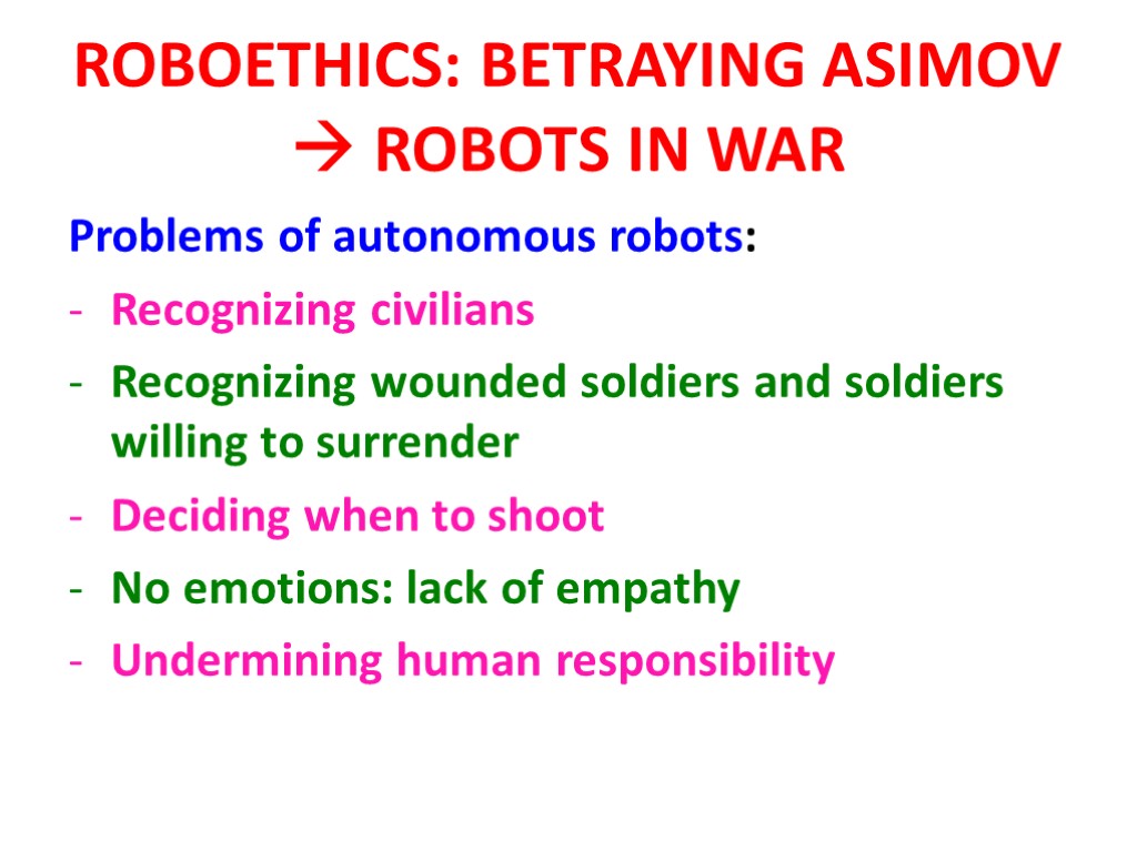 ROBOETHICS: BETRAYING ASIMOV  ROBOTS IN WAR Problems of autonomous robots: Recognizing civilians Recognizing
